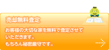 お客様の大切な家を無料で査定させていただきます。　もちろん秘密厳守です。